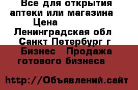 Все для открытия аптеки или магазина. › Цена ­ 350 000 - Ленинградская обл., Санкт-Петербург г. Бизнес » Продажа готового бизнеса   